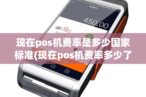 现在pos机费率是多少国家标准(现在pos机费率多少了)
