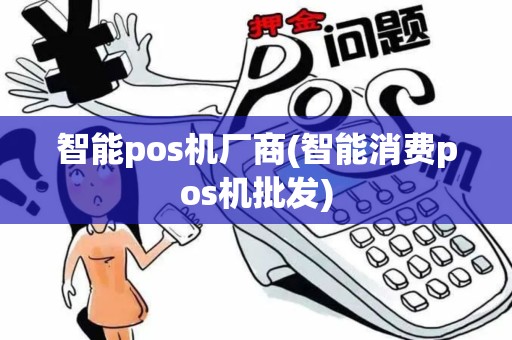 智能pos机厂商(智能消费pos机批发)
