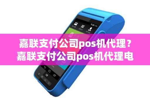 嘉联支付公司pos机代理？嘉联支付公司pos机代理电话
