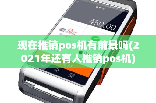 现在推销pos机有前景吗(2021年还有人推销pos机)