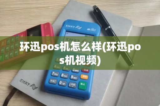 环迅pos机怎么样(环迅pos机视频)