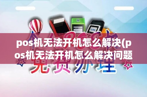 pos机无法开机怎么解决(pos机无法开机怎么解决问题)