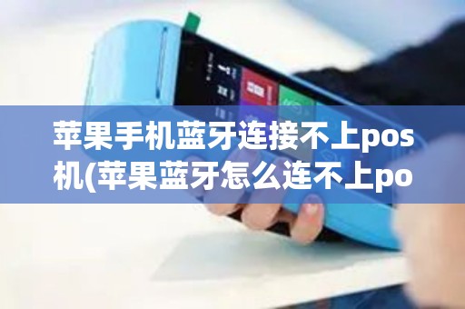 苹果手机蓝牙连接不上pos机(苹果蓝牙怎么连不上pos机)