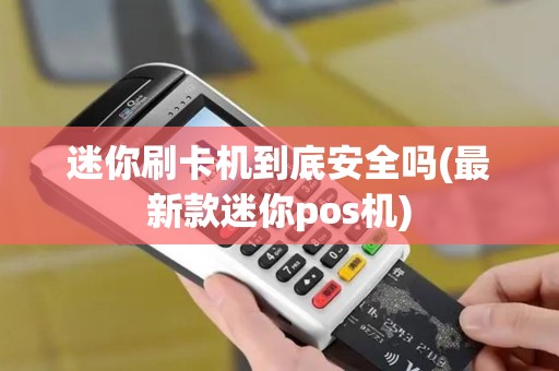 迷你刷卡机到底安全吗(最新款迷你pos机)