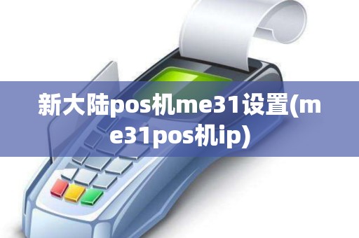 新大陆pos机me31设置(me31pos机ip)