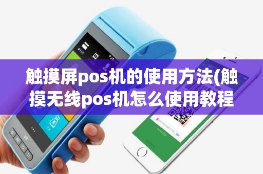 触摸屏pos机的使用方法(触摸无线pos机怎么使用教程)