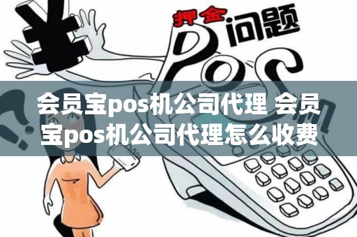 会员宝pos机公司代理 会员宝pos机公司代理怎么收费
