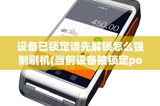 设备已锁定请先解锁怎么强制刷机(当前设备被锁定pos机)