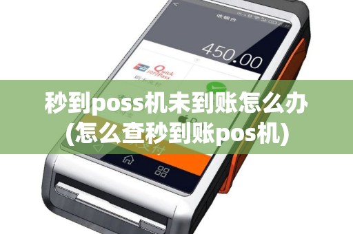 秒到poss机未到账怎么办(怎么查秒到账pos机)