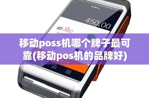 移动poss机哪个牌子最可靠(移动pos机的品牌好)