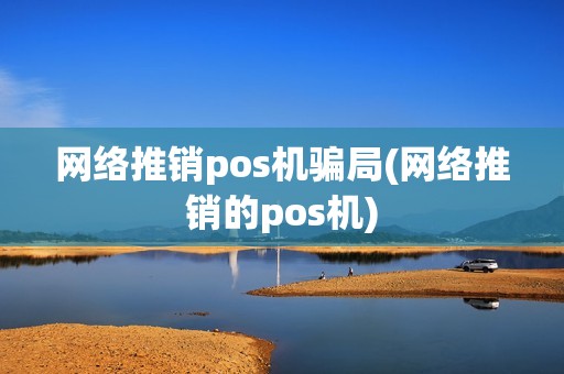 网络推销pos机骗局(网络推销的pos机)