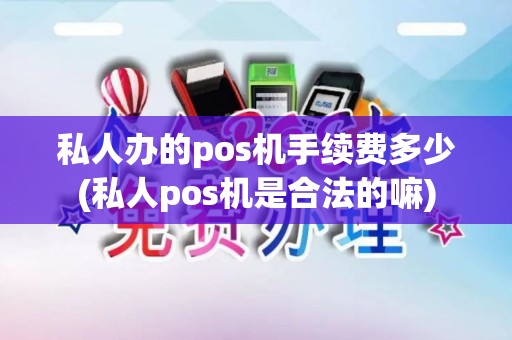私人办的pos机手续费多少(私人pos机是合法的嘛)