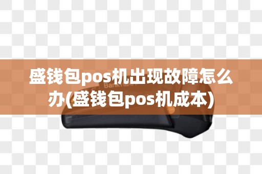 盛钱包pos机出现故障怎么办(盛钱包pos机成本)