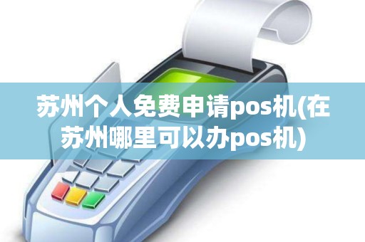 苏州个人免费申请pos机(在苏州哪里可以办pos机)