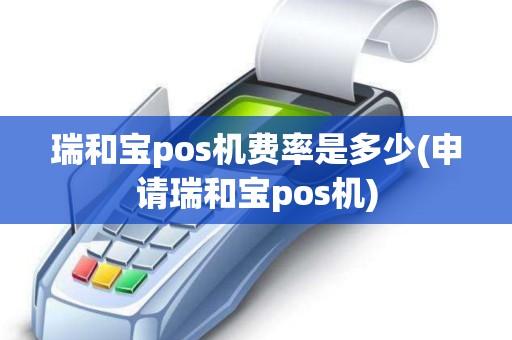 瑞和宝pos机费率是多少(申请瑞和宝pos机)