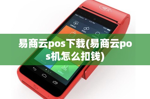 易商云pos下载(易商云pos机怎么扣钱)