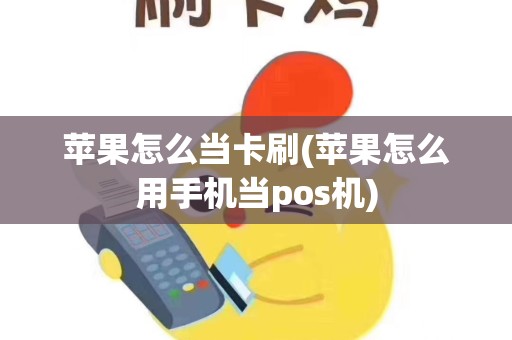 苹果怎么当卡刷(苹果怎么用手机当pos机)