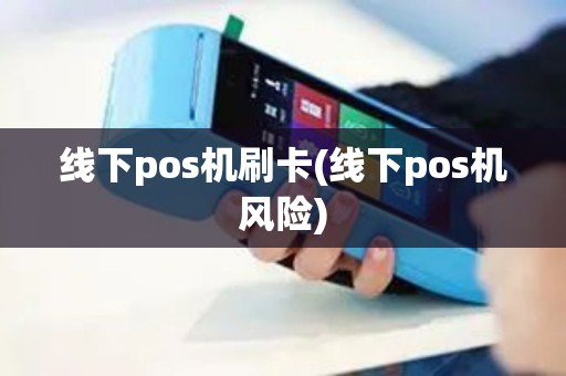 线下pos机刷卡(线下pos机风险)