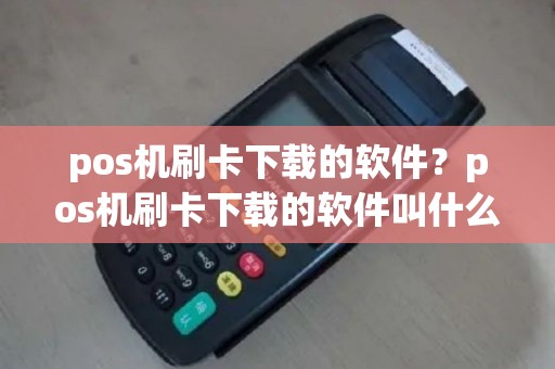 pos机刷卡下载的软件？pos机刷卡下载的软件叫什么