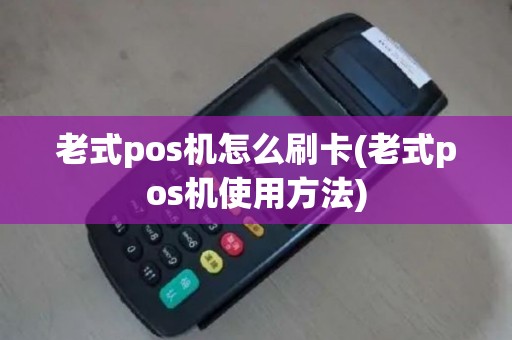 老式pos机怎么刷卡(老式pos机使用方法)