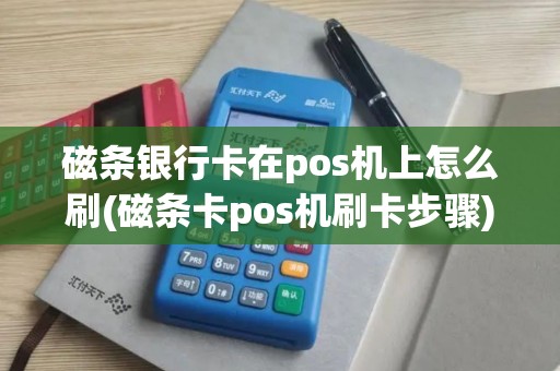 磁条银行卡在pos机上怎么刷(磁条卡pos机刷卡步骤)