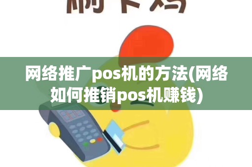 网络推广pos机的方法(网络如何推销pos机赚钱)