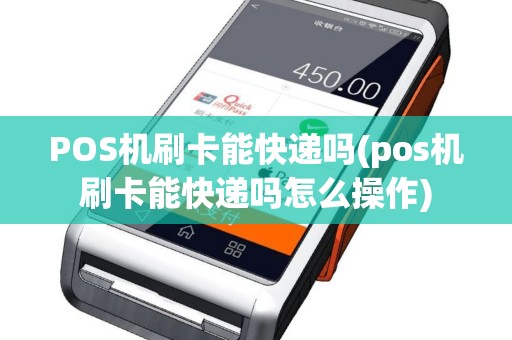 POS机刷卡能快递吗(pos机刷卡能快递吗怎么操作)