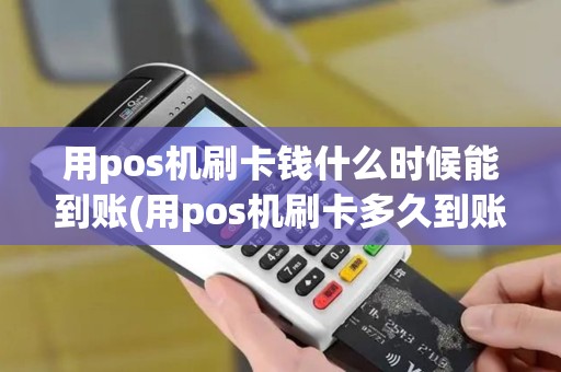 用pos机刷卡钱什么时候能到账(用pos机刷卡多久到账户)