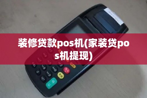 装修贷款pos机(家装贷pos机提现)