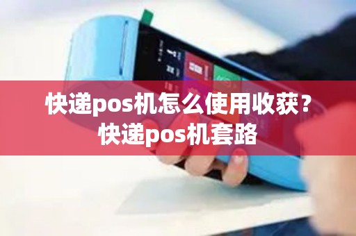 快递pos机怎么使用收获？快递pos机套路