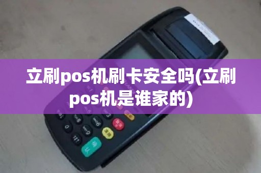 立刷pos机刷卡安全吗(立刷pos机是谁家的)