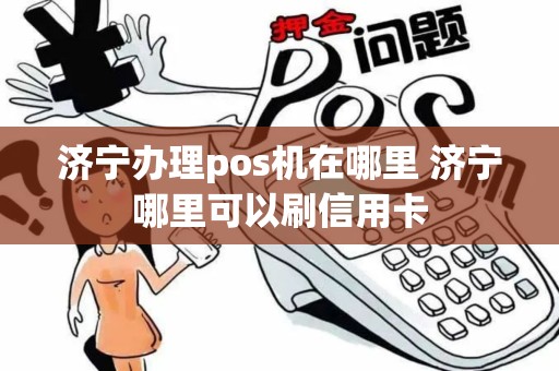 济宁办理pos机在哪里 济宁哪里可以刷信用卡