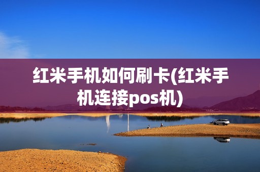 红米手机如何刷卡(红米手机连接pos机)
