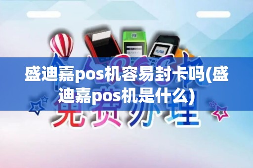 盛迪嘉pos机容易封卡吗(盛迪嘉pos机是什么)