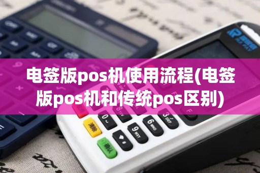 电签版pos机使用流程(电签版pos机和传统pos区别)