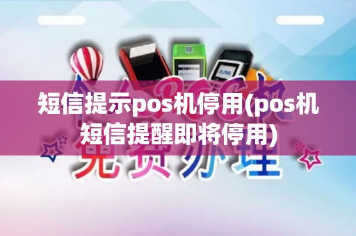 短信提示pos机停用(pos机短信提醒即将停用)