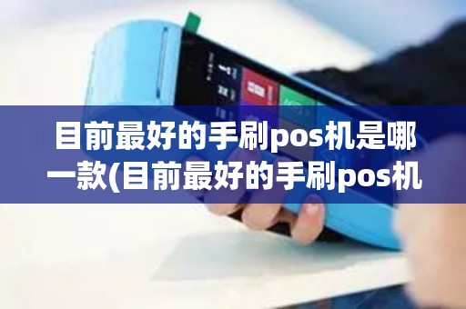 目前最好的手刷pos机是哪一款(目前最好的手刷pos机)