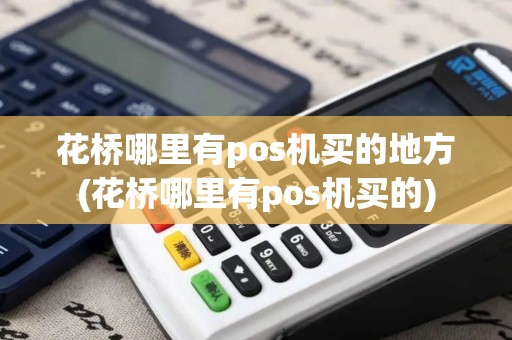 花桥哪里有pos机买的地方(花桥哪里有pos机买的)