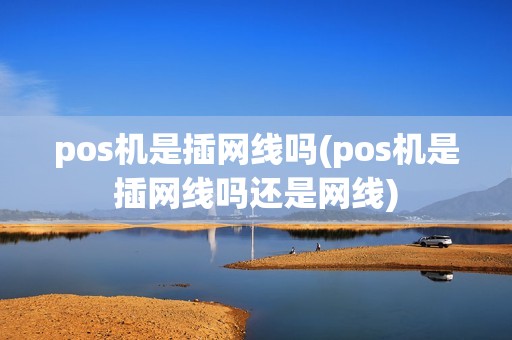 pos机是插网线吗(pos机是插网线吗还是网线)