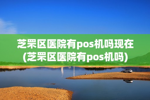 芝罘区医院有pos机吗现在(芝罘区医院有pos机吗)