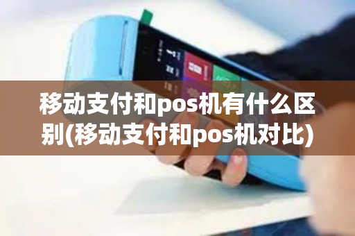 移动支付和pos机有什么区别(移动支付和pos机对比)