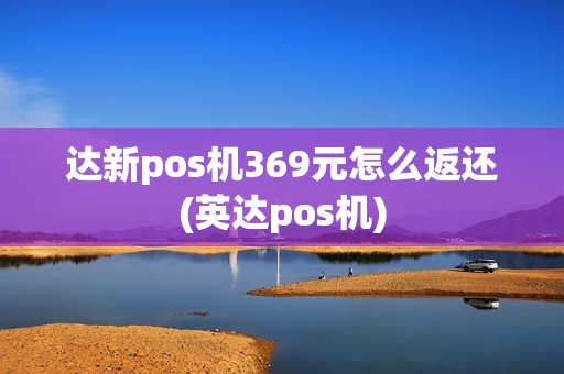 达新pos机369元怎么返还(英达pos机)