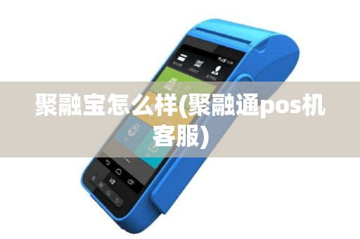 聚融宝怎么样(聚融通pos机客服)