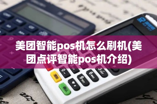 美团智能pos机怎么刷机(美团点评智能pos机介绍)