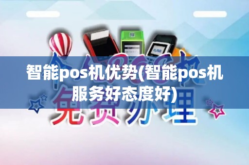 智能pos机优势(智能pos机服务好态度好)