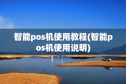智能pos机使用教程(智能pos机使用说明)