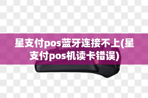 星支付pos蓝牙连接不上(星支付pos机读卡错误)