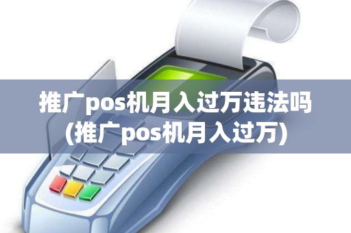 推广pos机月入过万违法吗(推广pos机月入过万)