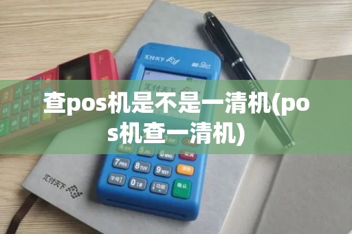 查pos机是不是一清机(pos机查一清机)