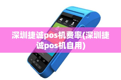 深圳捷诚pos机费率(深圳捷诚pos机自用)